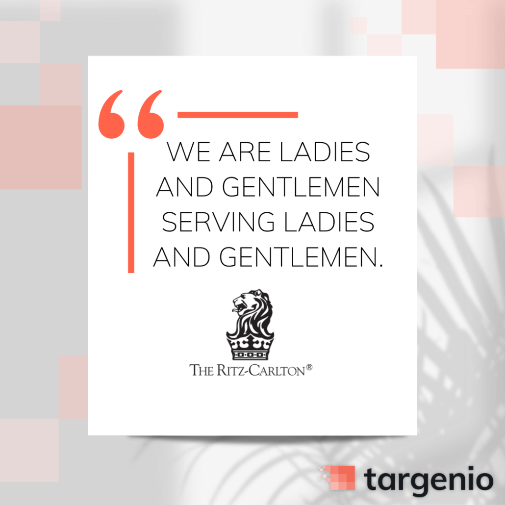 We are Ladies and Gentlemen serving Ladies and Gentlemen. The Ritz-Cartlon